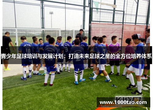 青少年足球培训与发展计划：打造未来足球之星的全方位培养体系