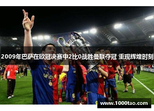 2009年巴萨在欧冠决赛中2比0战胜曼联夺冠 重现辉煌时刻