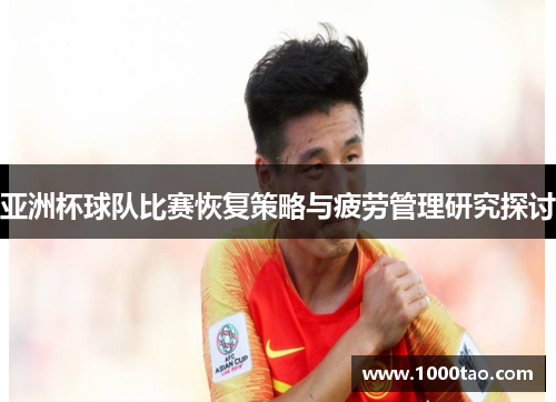 亚洲杯球队比赛恢复策略与疲劳管理研究探讨