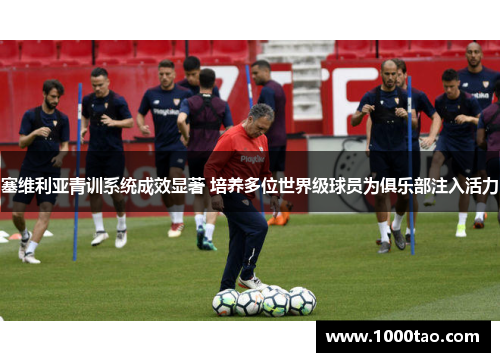 塞维利亚青训系统成效显著 培养多位世界级球员为俱乐部注入活力