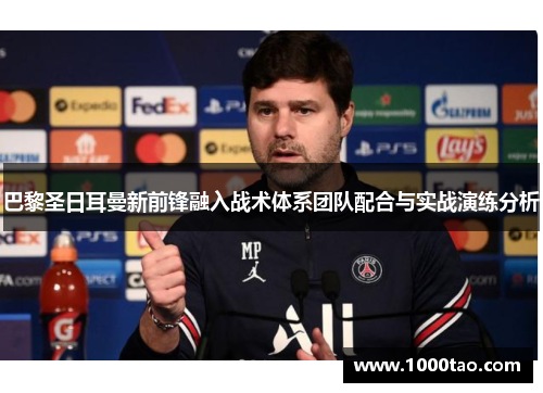 巴黎圣日耳曼新前锋融入战术体系团队配合与实战演练分析
