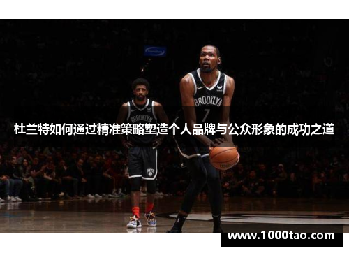 杜兰特如何通过精准策略塑造个人品牌与公众形象的成功之道