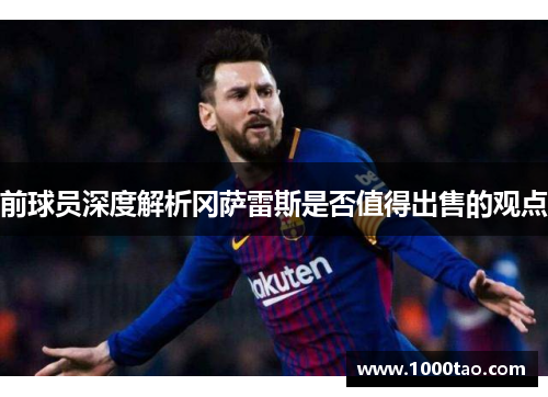 前球员深度解析冈萨雷斯是否值得出售的观点