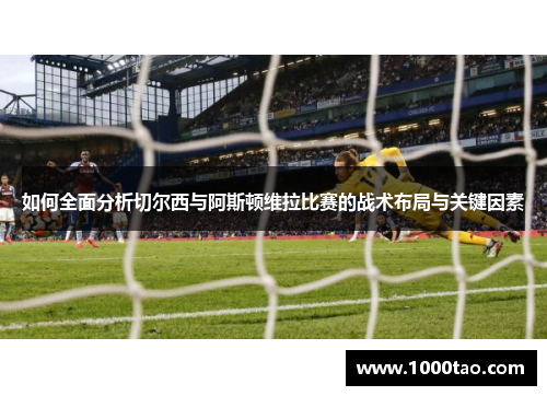 如何全面分析切尔西与阿斯顿维拉比赛的战术布局与关键因素
