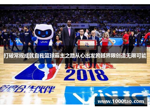 打破常规成就自我篮球霸主之路从心出发跨越界限创造无限可能
