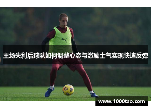 主场失利后球队如何调整心态与激励士气实现快速反弹