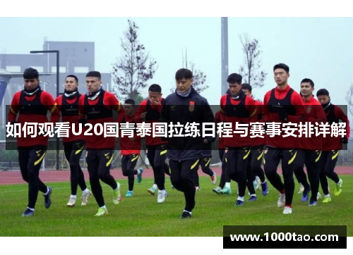 如何观看U20国青泰国拉练日程与赛事安排详解