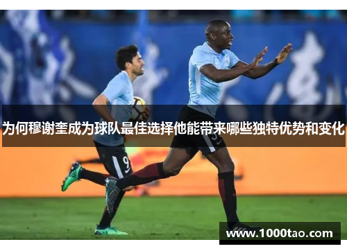 为何穆谢奎成为球队最佳选择他能带来哪些独特优势和变化