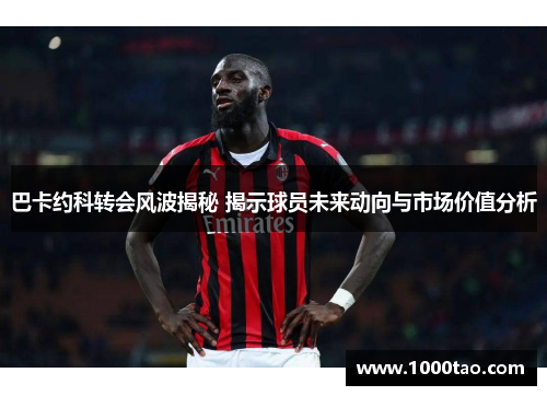 巴卡约科转会风波揭秘 揭示球员未来动向与市场价值分析