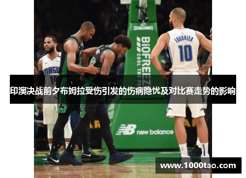 印澳决战前夕布姆拉受伤引发的伤病隐忧及对比赛走势的影响