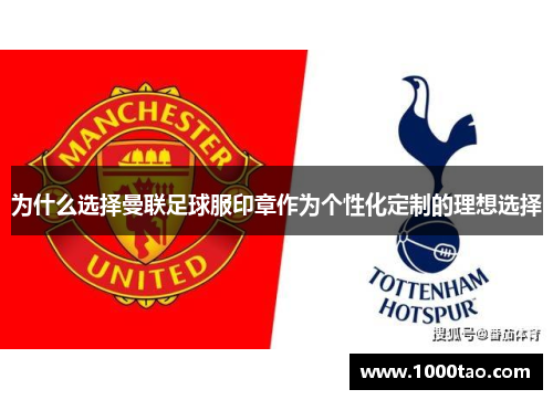 为什么选择曼联足球服印章作为个性化定制的理想选择