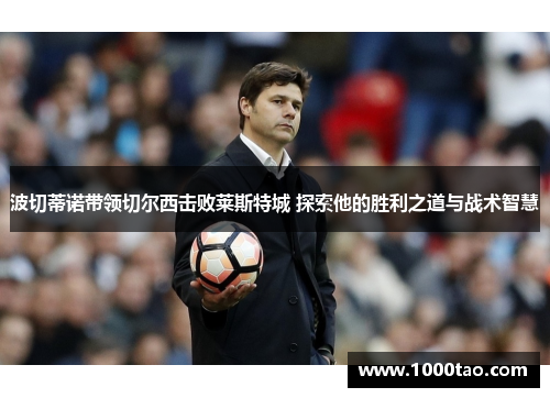 波切蒂诺带领切尔西击败莱斯特城 探索他的胜利之道与战术智慧