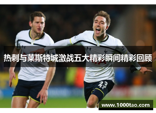 热刺与莱斯特城激战五大精彩瞬间精彩回顾