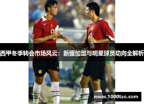 西甲冬季转会市场风云：新援加盟与明星球员动向全解析