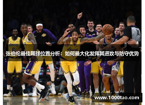 张伯伦最佳踢球位置分析：如何最大化发挥其进攻与防守优势