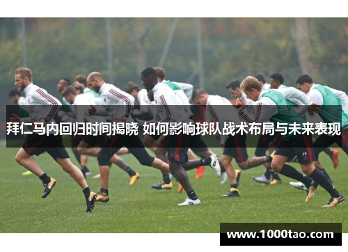 拜仁马内回归时间揭晓 如何影响球队战术布局与未来表现