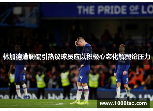 林加德遭调侃引热议球员应以积极心态化解舆论压力 林加德遭调侃引热议球员应以积极心态化解舆论压力