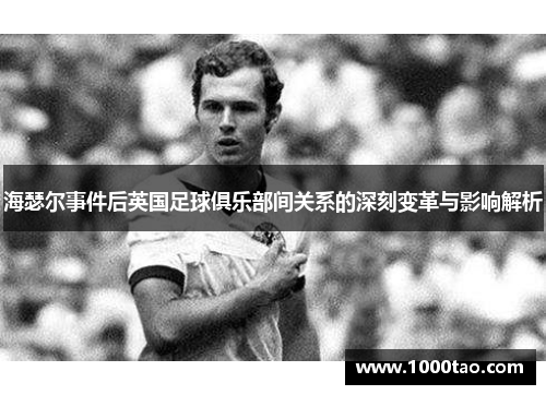 海瑟尔事件后英国足球俱乐部间关系的深刻变革与影响解析 海瑟尔事件后英国足球俱乐部间关系的深刻变革与影响解析