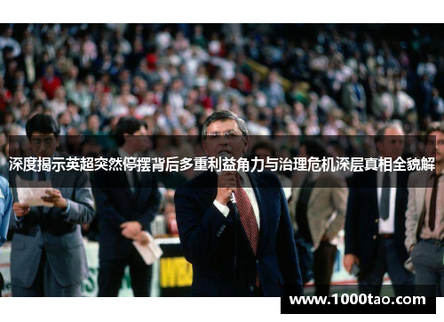 深度揭示英超突然停摆背后多重利益角力与治理危机深层真相全貌解 深度揭示英超突然停摆背后多重利益角力与治理危机深层真相全貌解