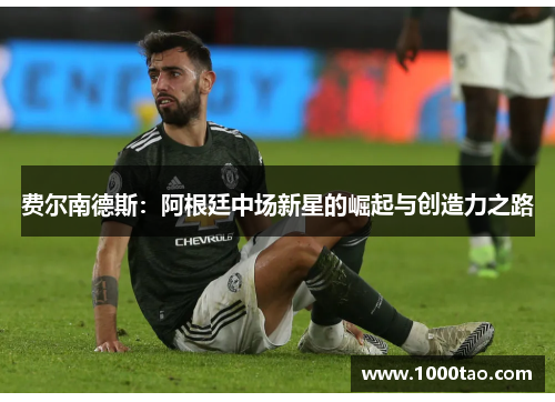 费尔南德斯：阿根廷中场新星的崛起与创造力之路